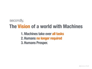 The Vision of a world with Machines
secondly,
1.Machines take over all tasks
2.Humans no longer required
3.Humans Prosper.
@clarecorthell
 