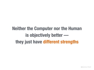 Neither the Computer nor the Human
is objectively better —
they just have different strengths
@clarecorthell
 