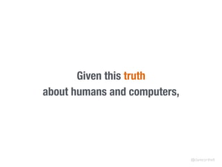 Given this truth
about humans and computers,
@clarecorthell
 