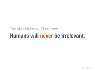 Humans will never be irrelevant.
@clarecorthell
The Most Important Point Here:
 