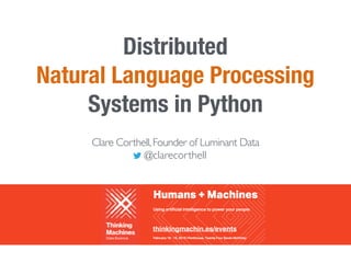 Distributed
Natural Language Processing
Systems in Python
Clare Corthell,Founder of Luminant Data
@clarecorthell
thinkingmachin.es/events
 