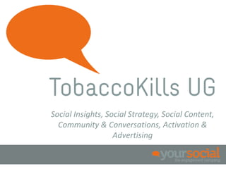 TobaccoKills UG
Social Insights, Social Strategy, Social Content,
  Community & Conversations, Activation &
                   Advertising
 