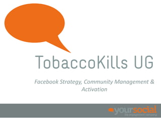 TobaccoKills UG
Social Insights, Social Strategy, Social Content,
  Community & Conversations, Activation &
                   Advertising
 
