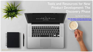 Get the full write up of
this slideshare HERE
Tools and Resources for New
Product Development: The
Discovery Phase
by Scott Harper
https://by.dialexa.com/tools-and-resources-for-
new-product-developmentdiscovery-phase
 
