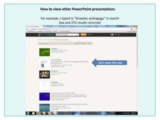 How to view other PowerPoint presentations
For example, I typed in “Knowles andragogy” in search
box and 272 results returned
Let’s view this one
 