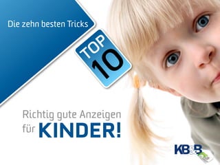 Die zehn besten Tricks


                      O P
                     T
                         10
    Richtig gute Anzeigen
    für KINDER!
 