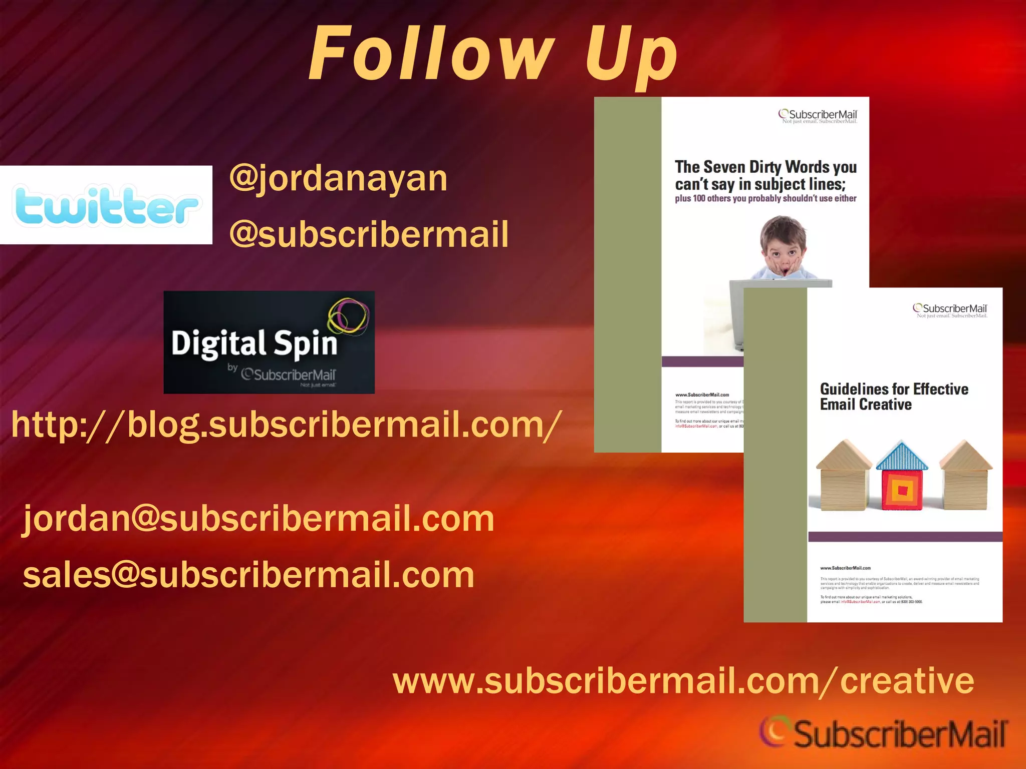 Follow Up www.subscribermail.com/creative @jordanayan @subscribermail [email_address] [email_address] http://blog.subscribermail.com/ 