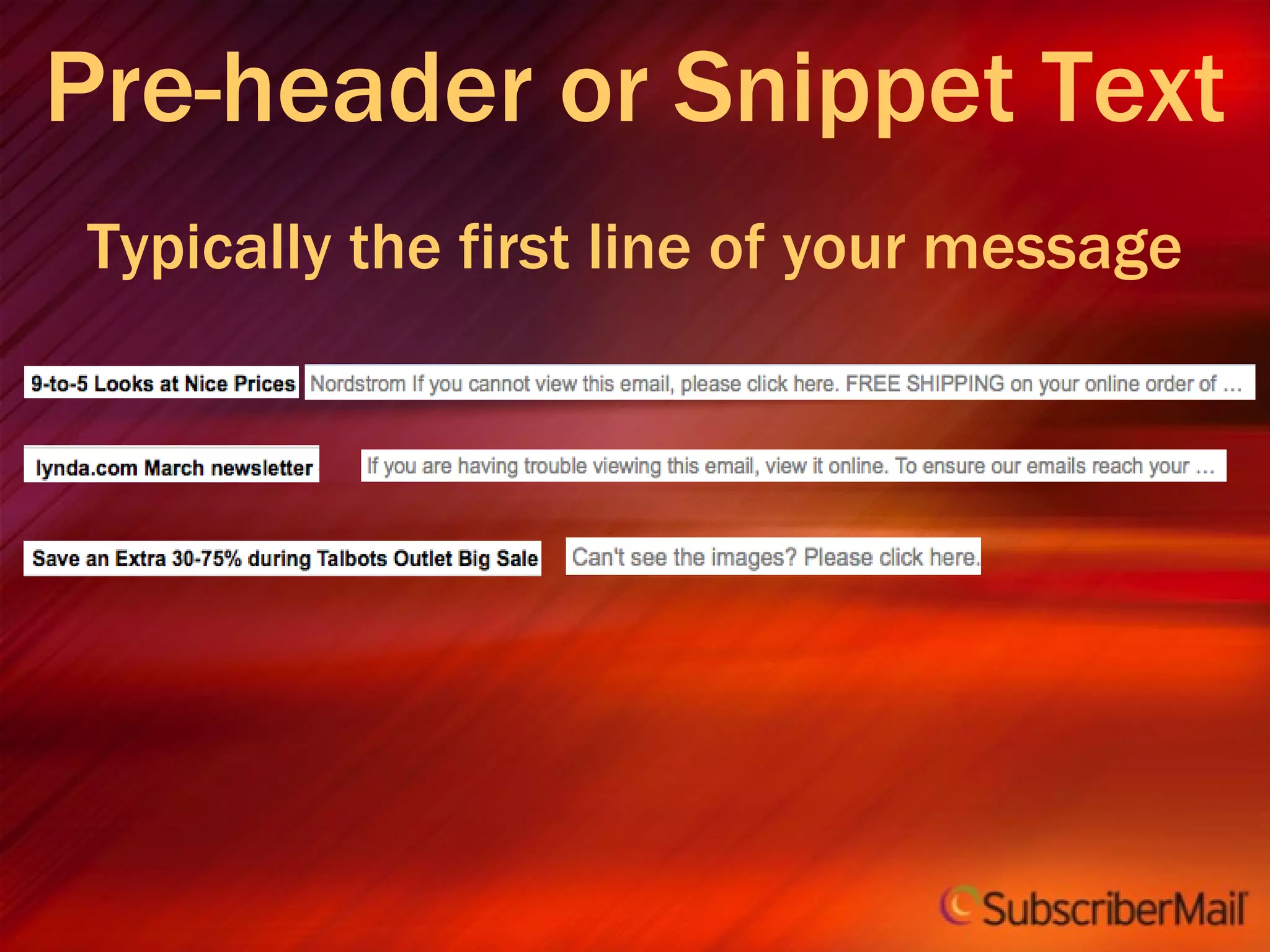 Pre-header or Snippet Text Typically the first line of your message 