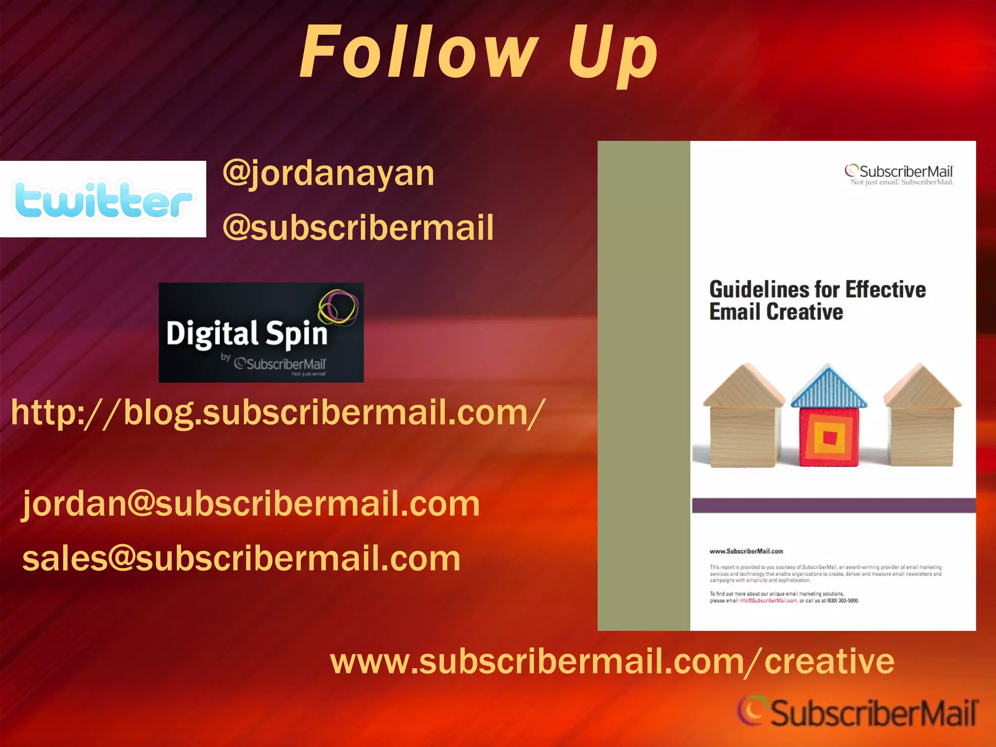 Follow Up @jordanayan @subscribermail [email_address] [email_address] http://blog.subscribermail.com/ www.subscribermail.com/creative 