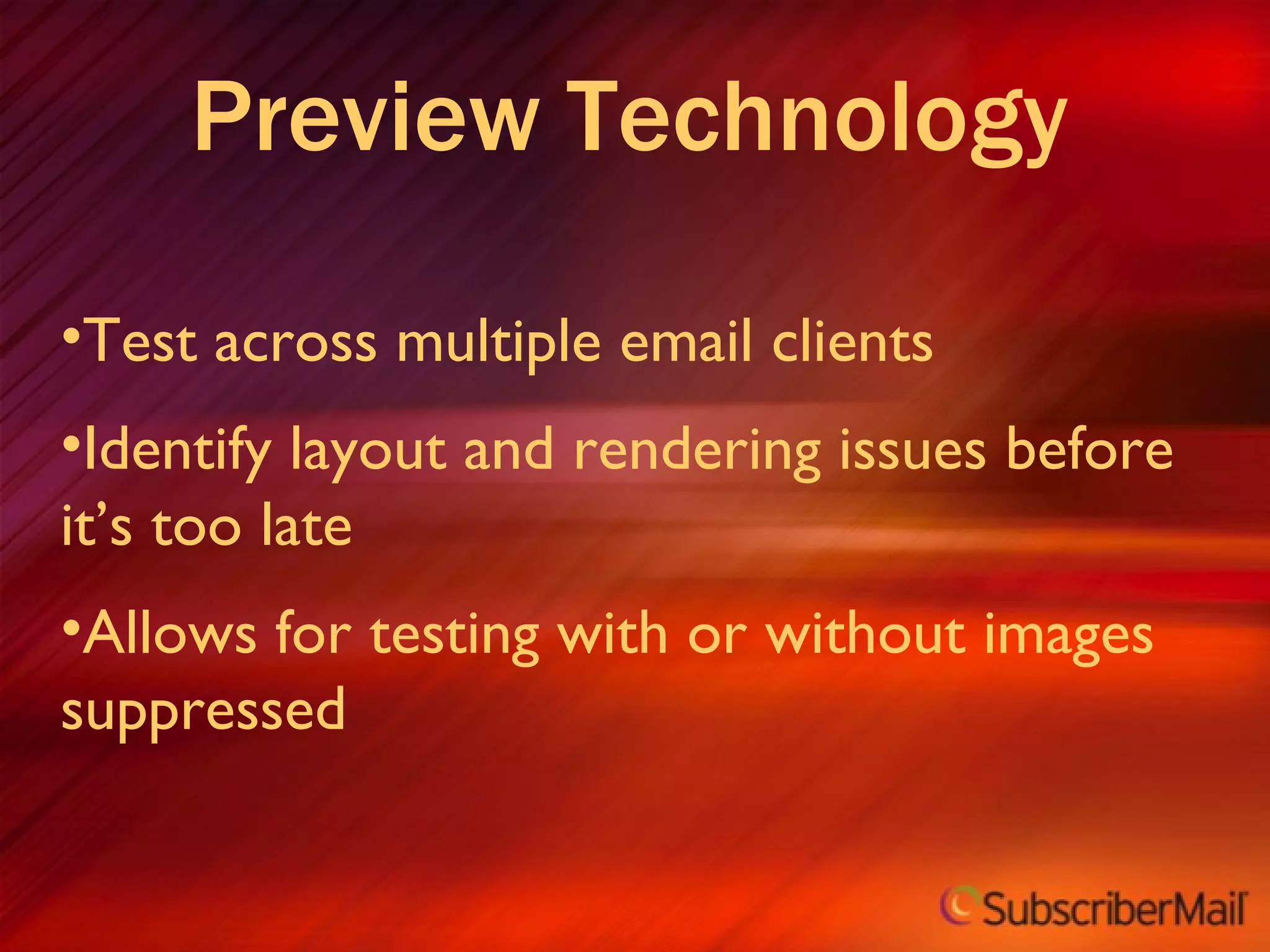 Preview Technology  Test across multiple email clients Identify layout and rendering issues before it’s too late Allows for testing with or without images suppressed 
