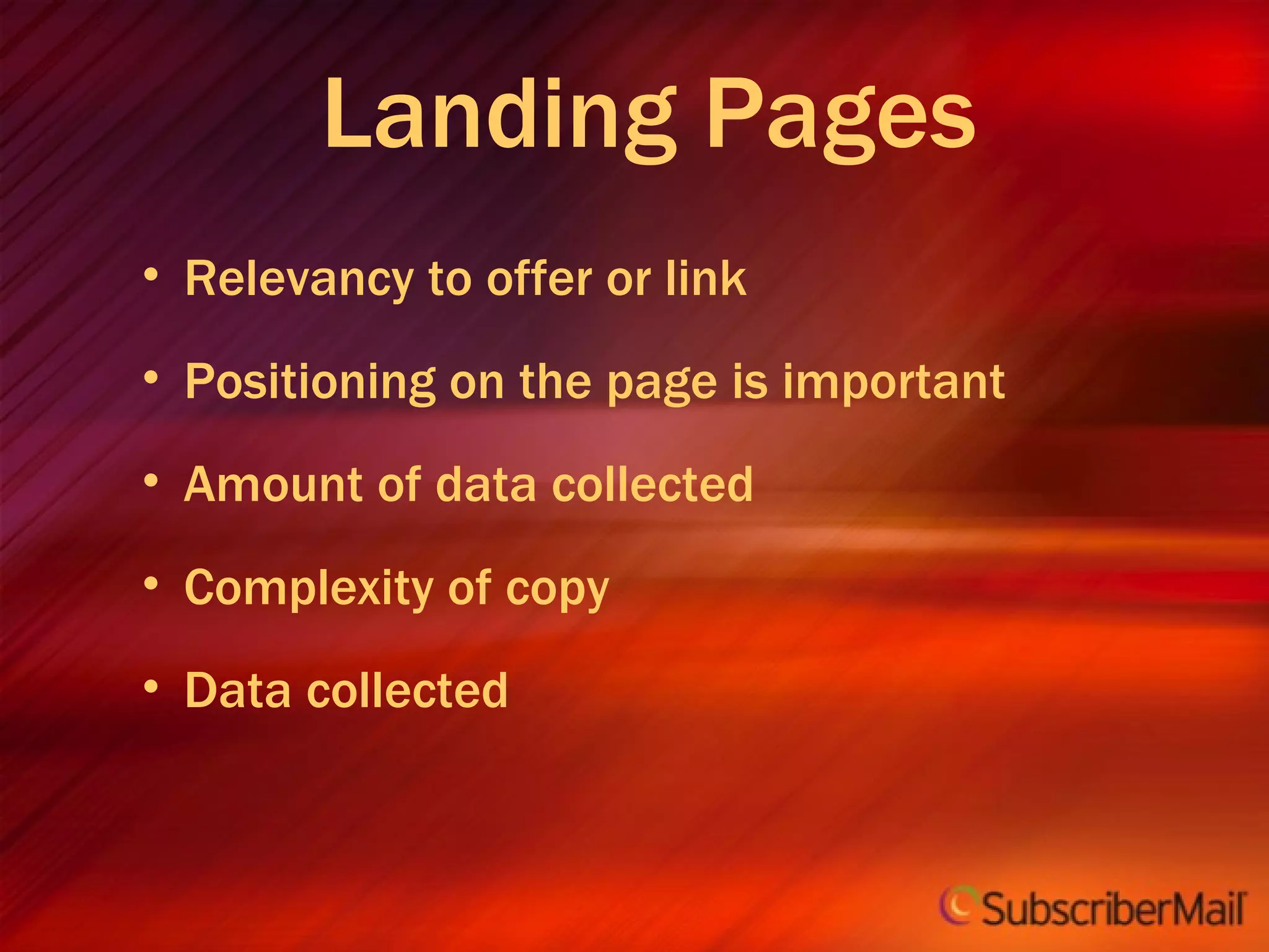 Relevancy to offer or link Positioning on the page is important Amount of data collected Complexity of copy Data collected Landing Pages 