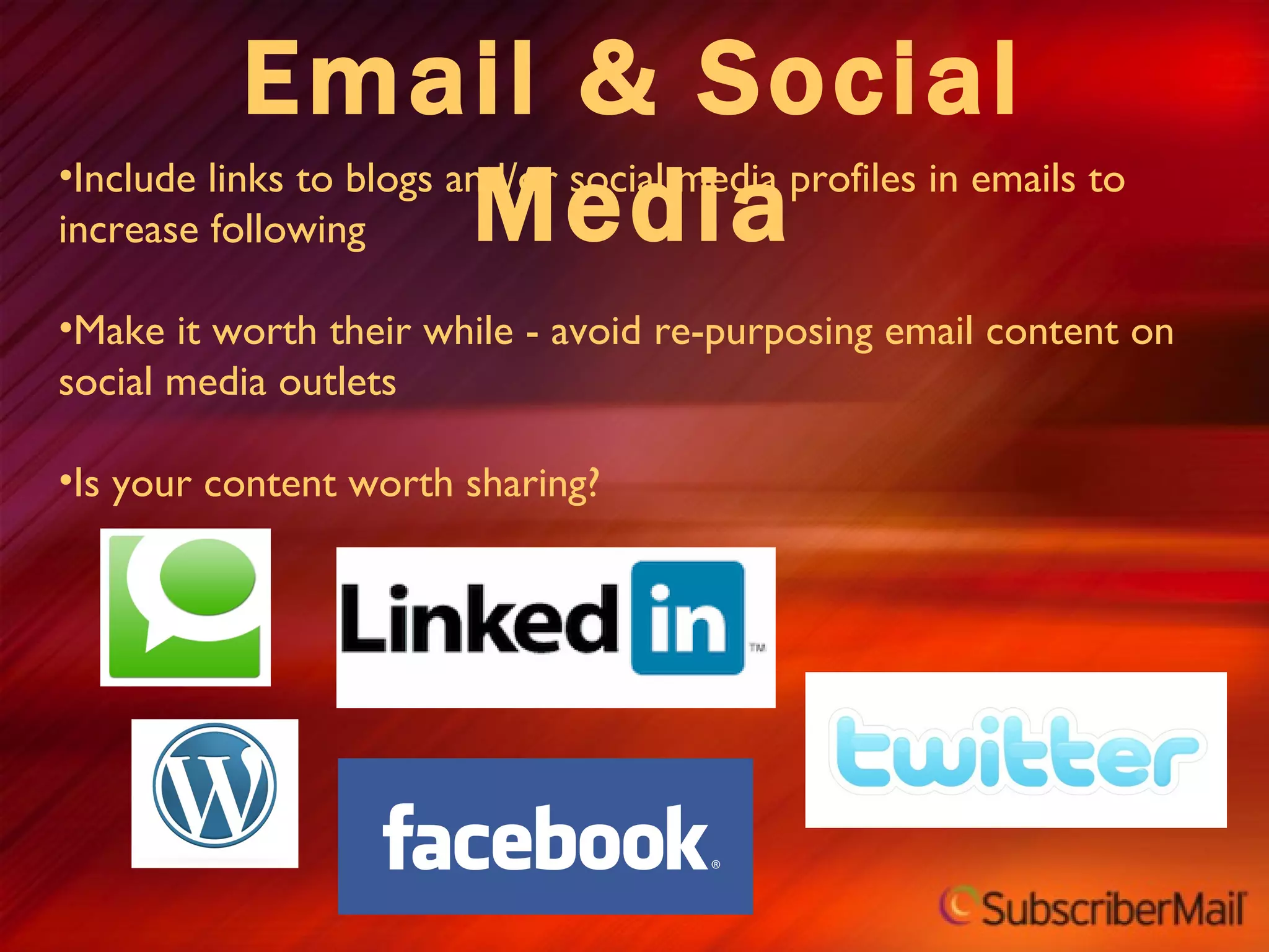 Email & Social Media Include links to blogs and/or social media profiles in emails to increase following Make it worth their while - avoid re-purposing email content on social media outlets Is your content worth sharing? 