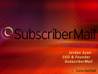 Jordan Ayan  CEO & Founder  SubscriberMail 