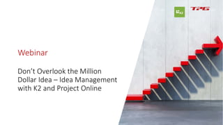 Webinar
Don’t Overlook the Million
Dollar Idea – Idea Management
with K2 and Project Online
 