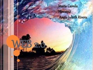 WEB 2.0
María Camila
Hincapié
AngieJulieth Rivera
 