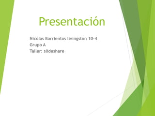 Presentación
Nicolas Barrientos livingston 10-4
Grupo A
Taller: slideshare
 