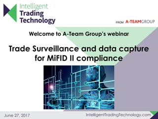 FROM
IntelligentTradingTechnology.comJune 27, 2017
Welcome to A-Team Group’s webinar
Trade Surveillance and data capture
for MiFID II compliance
 