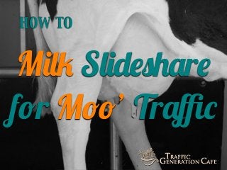 HOW TO

Milk Slideshare
for Moo’ Traﬃc

 