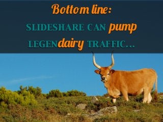 Bottom line:
slideshare can pump
legendairy traffic...

 