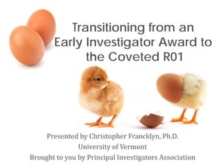 Transitioning from an
Early Investigator Award to
the Coveted R01

Presented by Christopher Francklyn, Ph.D.
University of Vermont
Brought to you by Principal Investigators Association

 