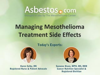 Today’s Experts:
Karen Selby, RN
Registered Nurse & Patient Advocate
Suzanne Dixon, MPH, MS, RDN
Cancer Nutrition Specialist &
Registered Dietitian
Managing Mesothelioma
Treatment Side Effects
 