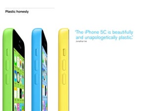 Plastic honesty

‘ he iPhone 5C is beautifully
T
and unapologetically plastic.’
Jonathan Ive

 