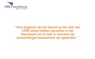 “Voor degenen die het besluit op het vlak van
CRM reeds hebben genomen is het
interessant om te zien in hoeverre de
verwachtingen bewaarheid zijn geworden. “
 