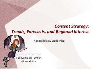 Content Strategy:
Trends, Forecasts, and Regional Interest
A Slideshare by Brutal Pixie

www.brutalpixie.com
Follow me on Twitter
@brutalpixie

 