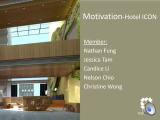 Motivation-Hotel ICON

Member:
Nathan Fung
Jessica Tam
Candice Li
Nelson Chio
Christine Wong
 