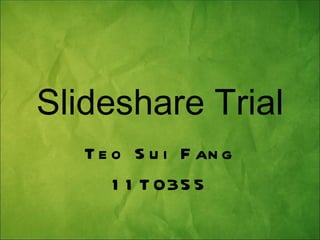 Slideshare Trial
   T e o S u i F an g
       1 1 T 035 5
 