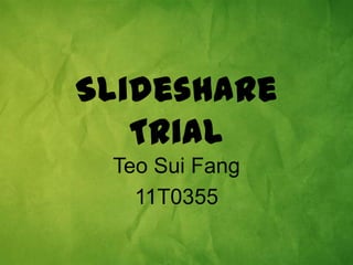 Slideshare
   Trial
 Teo Sui Fang
   11T0355
 