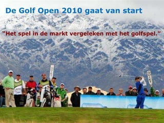 De Golf Open 2010 gaat van start “ Het spel in de markt vergeleken met het golfspel.” 