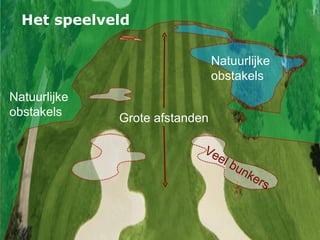 Het speelveld Veel bunkers Natuurlijke obstakels Natuurlijke obstakels Grote afstanden 