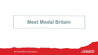 Meet Modal Britain
#TrinityMirrorSolutions
 