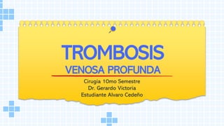 TROMBOSIS
VENOSA PROFUNDA
Cirugía 10mo Semestre
Dr. Gerardo Victoria
Estudiante Alvaro Cedeño
 