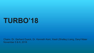 TURBO’18
Chairs: Dr. Gerhard Dueck, Dr. Kenneth Kent, Xiaoli (Shelley) Liang, Daryl Maier
November 5 & 6, 2018
 