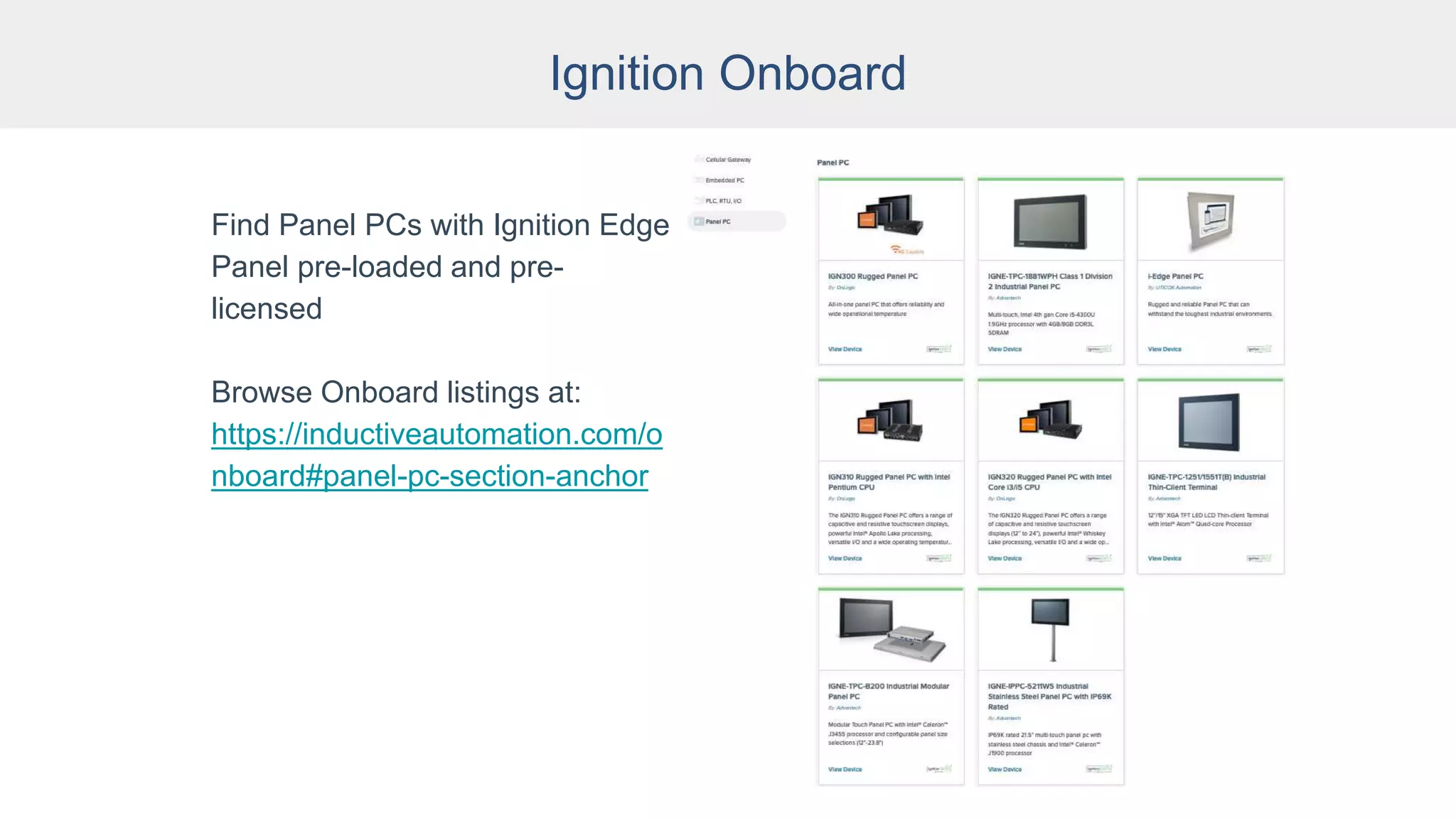 Ignition Onboard
Find Panel PCs with Ignition Edge
Panel pre-loaded and pre-
licensed
Browse Onboard listings at:
https://inductiveautomation.com/o
nboard#panel-pc-section-anchor
 