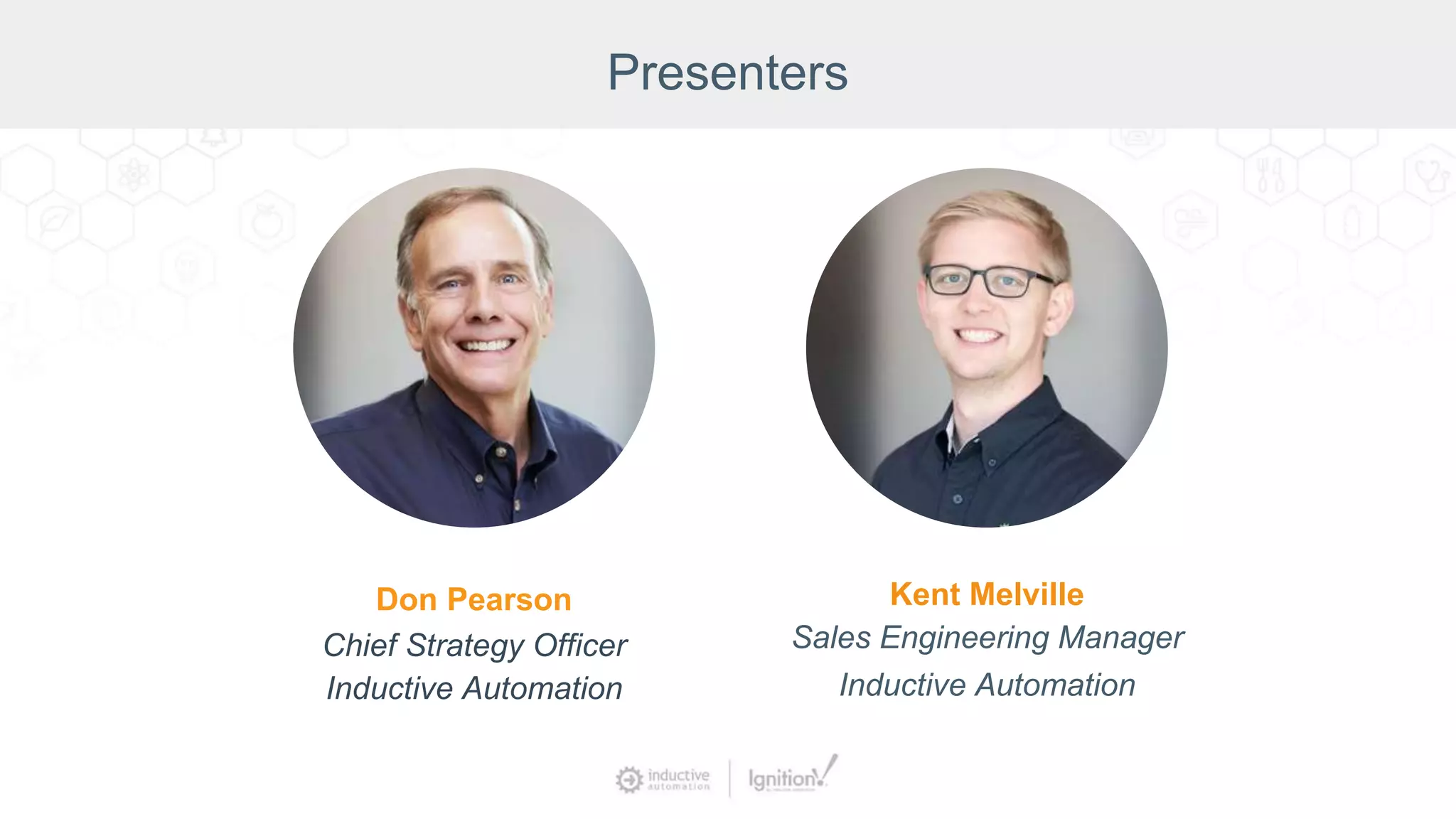 Presenters
Kent Melville
Sales Engineering Manager
Inductive Automation
Don Pearson
Chief Strategy Officer
Inductive Automation
 