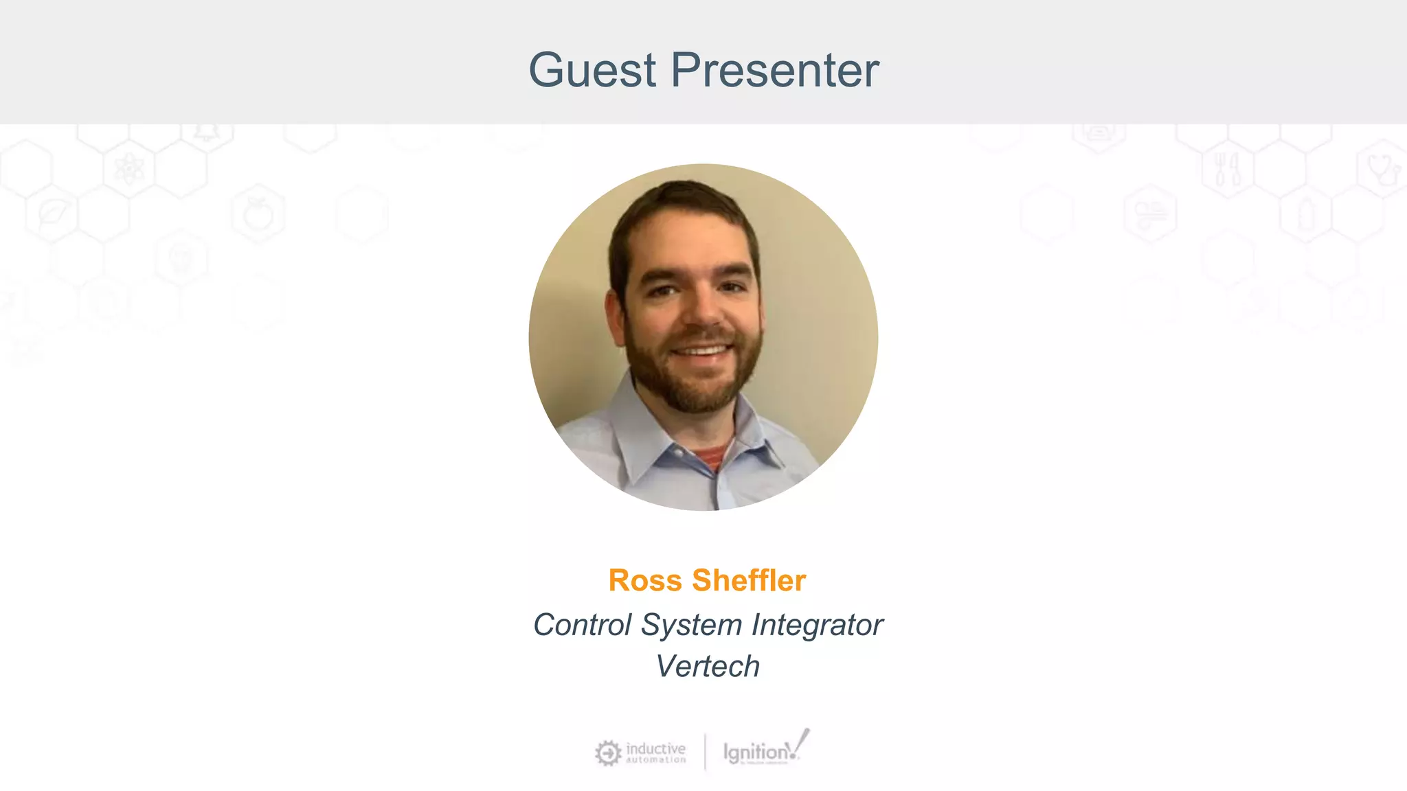 Guest Presenter
Ross Sheffler
Control System Integrator
Vertech
 