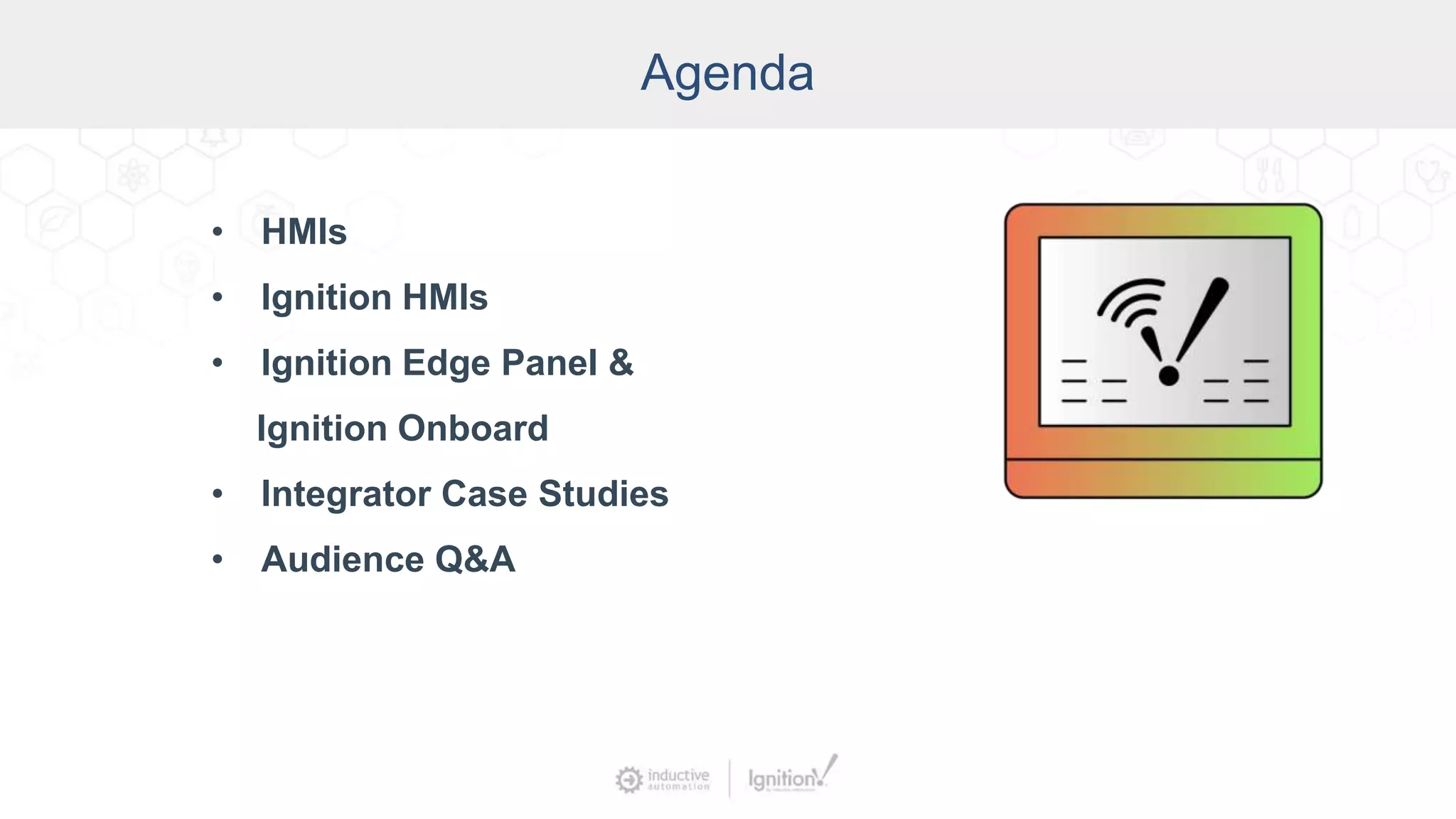 Agenda
• HMIs
• Ignition HMIs
• Ignition Edge Panel &
Ignition Onboard
• Integrator Case Studies
• Audience Q&A
 