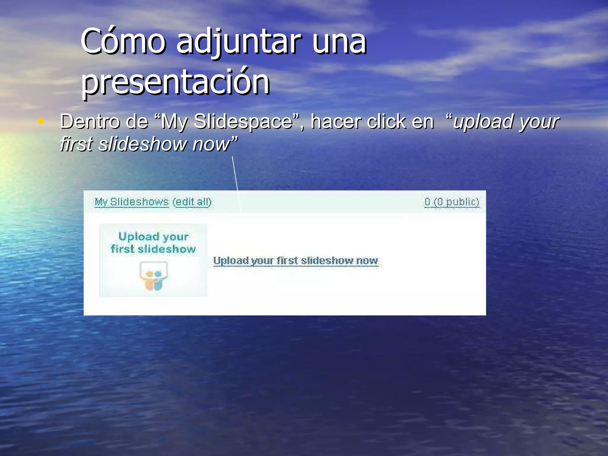 Cómo adjuntar una presentación Dentro de “My Slidespace”, hacer click en  “ upload your first slideshow now” 