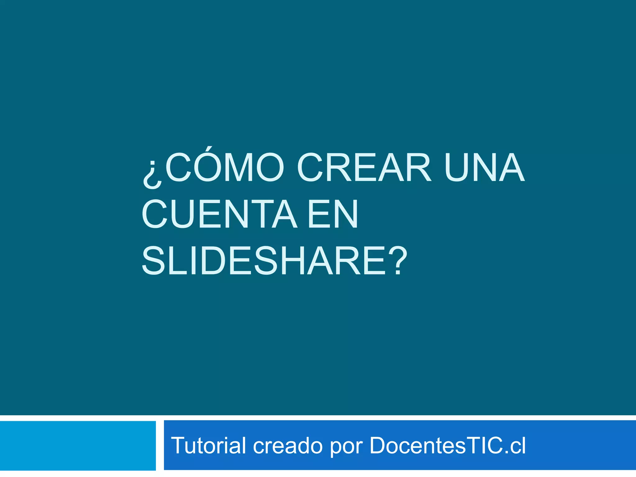 ¿CÓMO CREAR UNA
CUENTA EN
SLIDESHARE?
Tutorial creado por DocentesTIC.cl