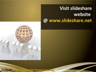 Visit slideshare
                                  website
                     @ www.slideshare.net




2011 Copyright Margie Comaling
 