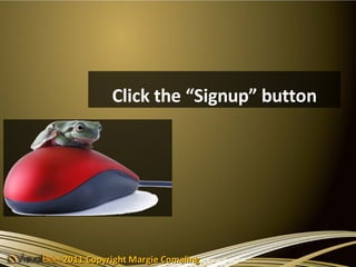 Click the “Signup” button




2011 Copyright Margie Comaling
 