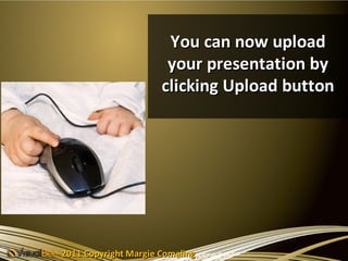 You can now upload
                       your presentation by
                      clicking Upload button




2011 Copyright Margie Comaling
 