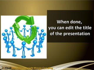 When done,
                          you can edit the title
                           of the presentation




2011 Copyright Margie Comaling
 