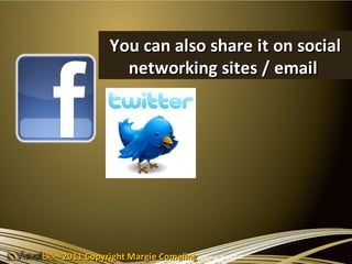 You can also share it on social
            networking sites / email




2011 Copyright Margie Comaling
 