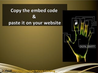 Copy the embed code
            &
paste it on your website




   2011 Copyright Margie Comaling
 