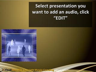 Select presentation you
            want to add an audio, click
                      “EDIT”




2011 Copyright Margie Comaling
 