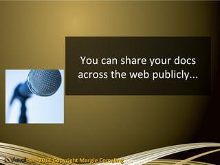 You can share your docs
             across the web publicly...




2011 Copyright Margie Comaling
 